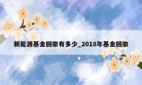 新能源基金回撤有多少_2018年基金回撤