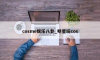 cosme娱乐八卦_明星玩cos