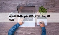 win开启dhcp服务器_打开dhcp服务器
