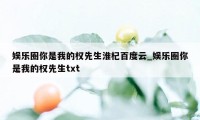 娱乐圈你是我的权先生淮杞百度云_娱乐圈你是我的权先生txt