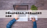 手机app闪退怎么办_手机用app闪退怎么回事