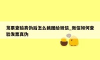 发票查验真伪后怎么截图给微信_微信如何查验发票真伪