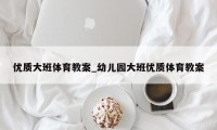 优质大班体育教案_幼儿园大班优质体育教案