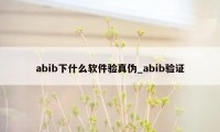 abib下什么软件验真伪_abib验证