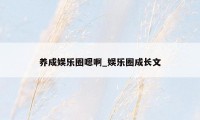 养成娱乐圈嗯啊_娱乐圈成长文