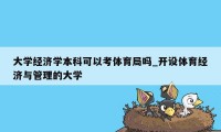 大学经济学本科可以考体育局吗_开设体育经济与管理的大学