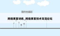 网络黑客训练_网络黑客技术交流论坛