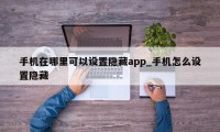 手机在哪里可以设置隐藏app_手机怎么设置隐藏