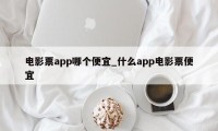 电影票app哪个便宜_什么app电影票便宜