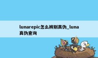 lunarepic怎么辨别真伪_luna真伪查询