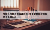 文明礼仪常识读本读后感_关于文明礼仪读后感怎么写200