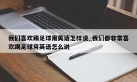 我们喜欢踢足球用英语怎样说_我们都非常喜欢踢足球用英语怎么说