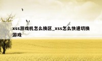 xss游戏机怎么换区_xss怎么快速切换游戏