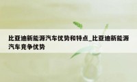 比亚迪新能源汽车优势和特点_比亚迪新能源汽车竞争优势