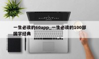 一生必读的60app_一生必读的100部国学经典