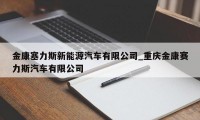 金康塞力斯新能源汽车有限公司_重庆金康赛力斯汽车有限公司