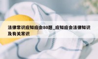 法律常识应知应会80题_应知应会法律知识及有关常识