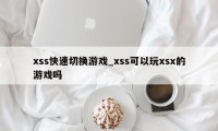 xss快速切换游戏_xss可以玩xsx的游戏吗