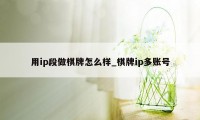 用ip段做棋牌怎么样_棋牌ip多账号