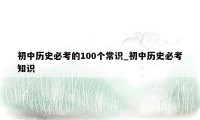 初中历史必考的100个常识_初中历史必考知识