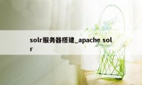 solr服务器搭建_apache solr