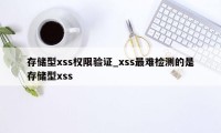 存储型xss权限验证_xss最难检测的是存储型xss