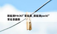 新能源PACK厂家名录_新能源pack厂家名录最新