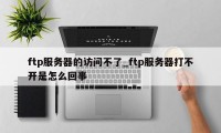 ftp服务器的访问不了_ftp服务器打不开是怎么回事