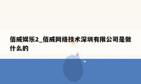 佰威娱乐2_佰威网络技术深圳有限公司是做什么的