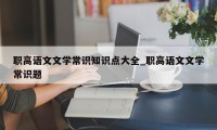 职高语文文学常识知识点大全_职高语文文学常识题