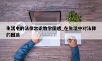 生活中的法律常识教学困惑_在生活中对法律的困惑