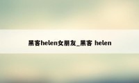 黑客helen女朋友_黑客 helen