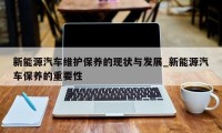 新能源汽车维护保养的现状与发展_新能源汽车保养的重要性