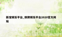新宝娱乐平台_棋牌娱乐平台2020官方网站