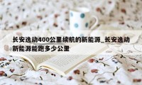 长安逸动400公里续航的新能源_长安逸动新能源能跑多少公里