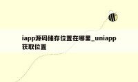 iapp源码储存位置在哪里_uniapp获取位置