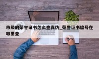 市级的荣誉证书怎么查真伪_荣誉证书编号在哪里查