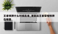 王者棋牌什么时候出来_更新后王者荣耀棋牌在哪里