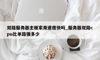 双路服务器主板家用速度快吗_服务器双路cpu比单路强多少