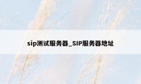 sip测试服务器_SIP服务器地址