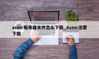 asmr服务器文件怎么下载_Asmr迅雷下载