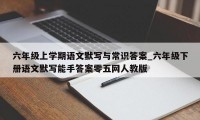 六年级上学期语文默写与常识答案_六年级下册语文默写能手答案零五网人教版