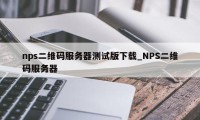 nps二维码服务器测试版下载_NPS二维码服务器