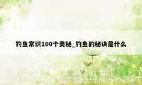 钓鱼常识100个奥秘_钓鱼的秘诀是什么