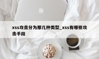 xss攻击分为那几种类型_xss有哪些攻击手段