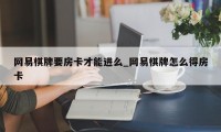 网易棋牌要房卡才能进么_网易棋牌怎么得房卡