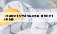 几年级跑到多少秒才可以练体育_体育长跑多少秒及格