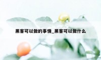 黑客可以做的事情_黑客可以做什么