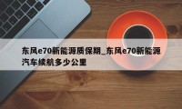 东风e70新能源质保期_东风e70新能源汽车续航多少公里