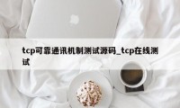 tcp可靠通讯机制测试源码_tcp在线测试